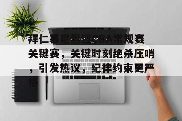 九游体育-拜仁慕尼黑迎CBA常规赛关键赛，关键时刻绝杀压哨，引发热议，纪律约束更严格(拜仁慕尼黑百度贴吧)